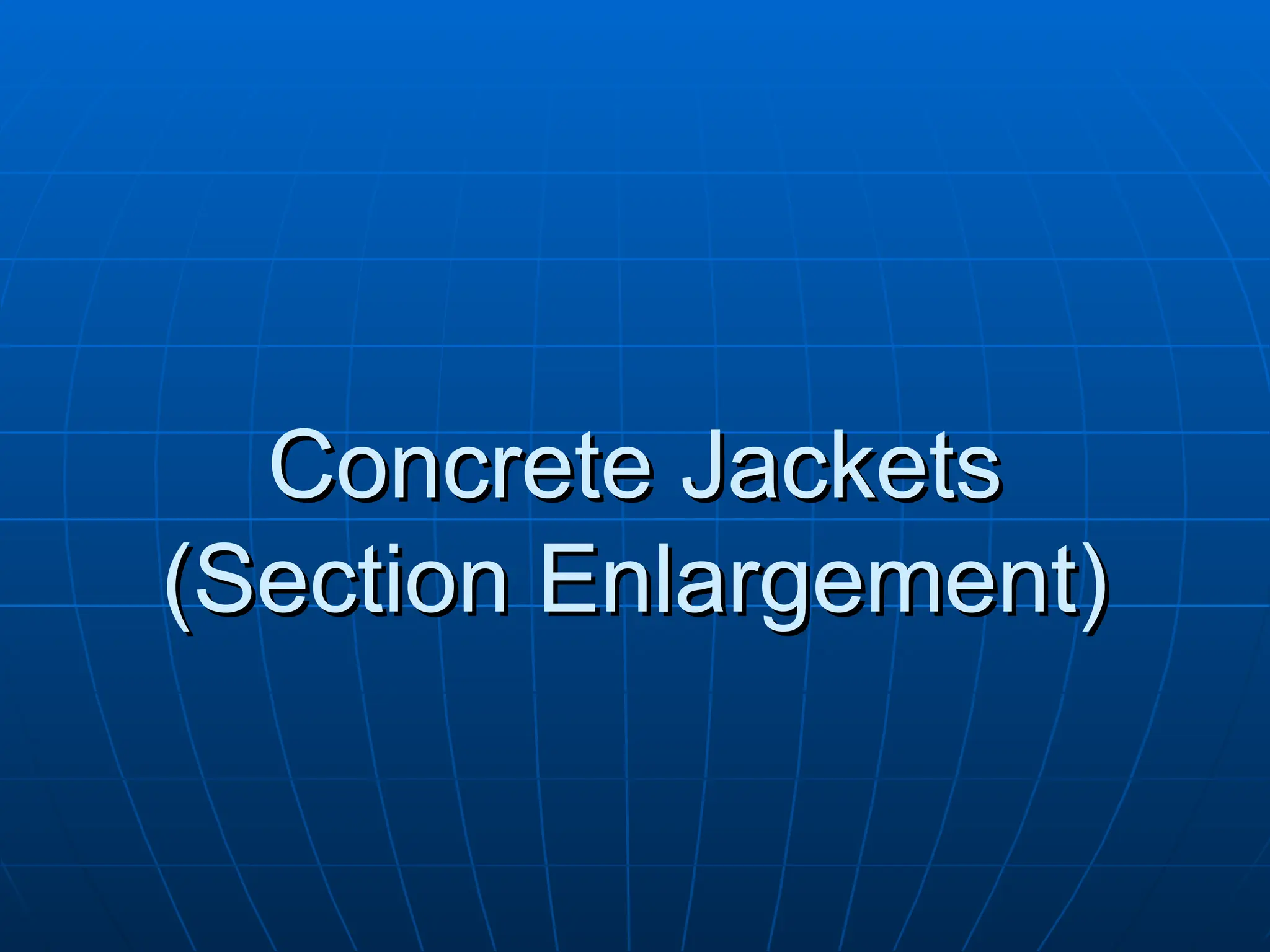 Concrete Jackets
Concrete Jackets
(Section Enlargement)
(Section Enlargement)
 