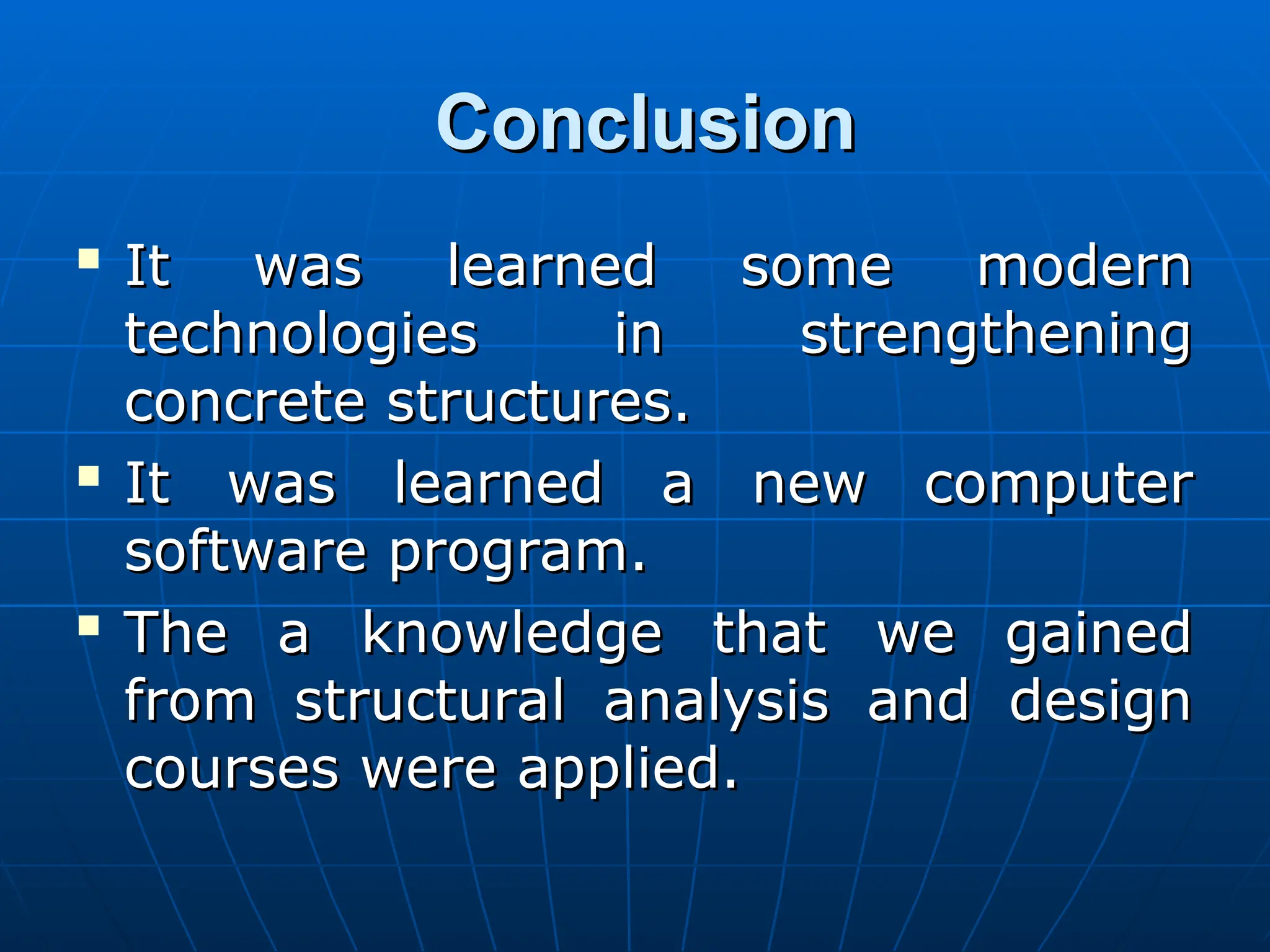 Conclusion
Conclusion

It was learned some modern
It was learned some modern
technologies in strengthening
technologies in strengthening
concrete structures.
concrete structures.

It was learned a new computer
It was learned a new computer
software program.
software program.

The a knowledge that we gained
The a knowledge that we gained
from structural analysis and design
from structural analysis and design
courses were applied.
courses were applied.
 