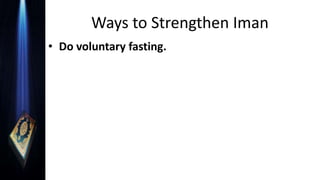 Ways to Strengthen Iman
• Do voluntary fasting.
 