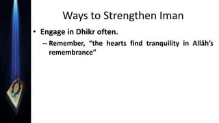 Ways to Strengthen Iman
• Engage in Dhikr often.
– Remember, “the hearts find tranquility in Allāh’s
remembrance”
 