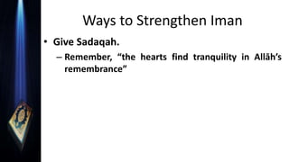 Ways to Strengthen Iman
• Give Sadaqah.
– Remember, “the hearts find tranquility in Allāh’s
remembrance”
 