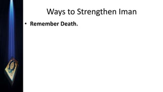 Ways to Strengthen Iman
• Remember Death.
 