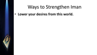 Ways to Strengthen Iman
• Lower your desires from this world.
 