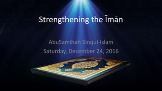 Strengthening the Īmān
AbuSamihah Sirajul-Islam
Saturday, December 24, 2016
 