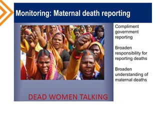 Monitoring: Maternal death reporting
Compliment
government
reporting
Broaden
responsibility for
reporting deaths
Broaden
understanding of
maternal deaths
 