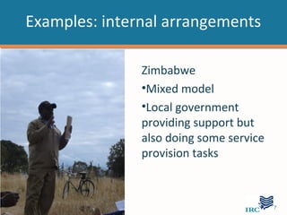Examples: internal arrangements

                           Zimbabwe
                           •Mixed model
                           •Local government
                           providing support but
                           also doing some service
                           provision tasks


WATER SERVICES THAT LAST                             …7
 