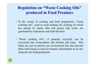 Regulation on “Waste Cooking Oils”
produced in Food Premises
2
 In the course of cooking and food preparation, “waste
coo...