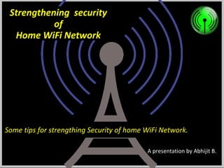 Strengthening security
of
Home WiFi Network

Some tips for strengthing Security of home WiFi Network.
A presentation by Abhijit B.

 