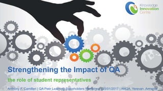 www.knowledgeinnovation.eu
Strengthening the Impact of QA
the role of student representatives
Anthony F. Camilleri | QA Peer Learning Stakeholders Workshop | 25/01/2017 | ANQA, Yerevan, Armenia
 