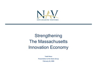 Strengthening
 The Massachusetts
Innovation Economy
             Todd Hixon
    Presentation to the Oasis Group
          February 24, 2009
                   24
 