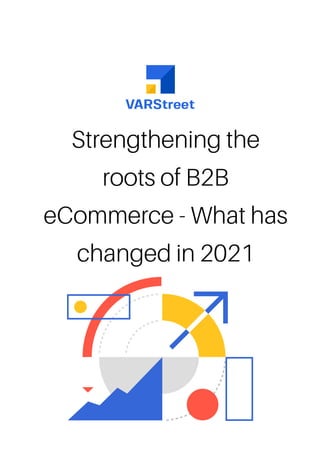 Strengthening the
roots of B2B
eCommerce - What has
changed in 2021
 