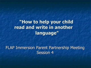 “ How to help your child  read and write in another 　 language&quot; FLAP Immersion Parent Partnership Meeting Session 4 