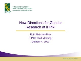 New Directions for Gender Research at IFPRI Ruth Meinzen-Dick EPTD Staff Meeting October 4, 2007 