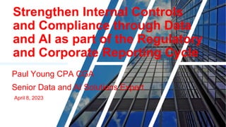 Strengthen Internal Controls
and Compliance through Data
and AI as part of the Regulatory
and Corporate Reporting Cycle
Paul Young CPA CGA
Senior Data and AI Solutions Expert
April 8, 2023
 