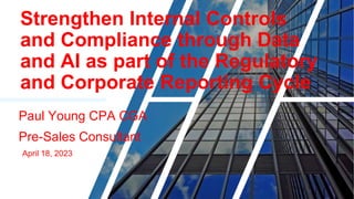 Strengthen Internal Controls
and Compliance through Data
and AI as part of the Regulatory
and Corporate Reporting Cycle
Paul Young CPA CGA
Pre-Sales Consultant
April 18, 2023
 