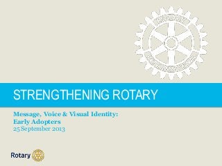 STRENGTHENING ROTARY
Message, Voice & Visual Identity:
Early Adopters
25 September 2013
 