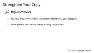 Strengthen Your Copy
Key Discoveries
1. You have only seven seconds to arrest the attention of your prospect.
2. Never present the solution before building the problem.
 
