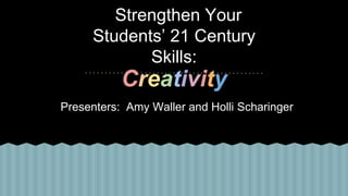Strengthen Your
Students’ 21 Century
Skills:
Presenters: Amy Waller and Holli Scharinger
Creativity
 