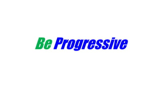 Be Progressive
 