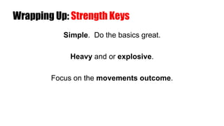 Wrapping Up: Strength Keys
Simple. Do the basics great.
Heavy and or explosive.
Focus on the movements outcome.
 