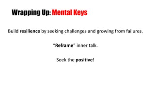 Wrapping Up: Mental Keys
Build resilience by seeking challenges and growing from failures.
“Reframe” inner talk.
Seek the positive!
 