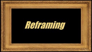 Reframing
 