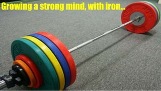 Growing a strong mind, with iron…
 