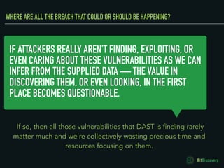 IF ATTACKERS REALLY AREN’T FINDING, EXPLOITING, OR
EVEN CARING ABOUT THESE VULNERABILITIES AS WE CAN
INFER FROM THE SUPPLI...
