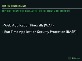 REMEDIATION ALTERNATIVES
▸Web Application Firewalls (WAF)
▸Run-Time Application Security Protection (RASP)
ANYTHING TO LOW...