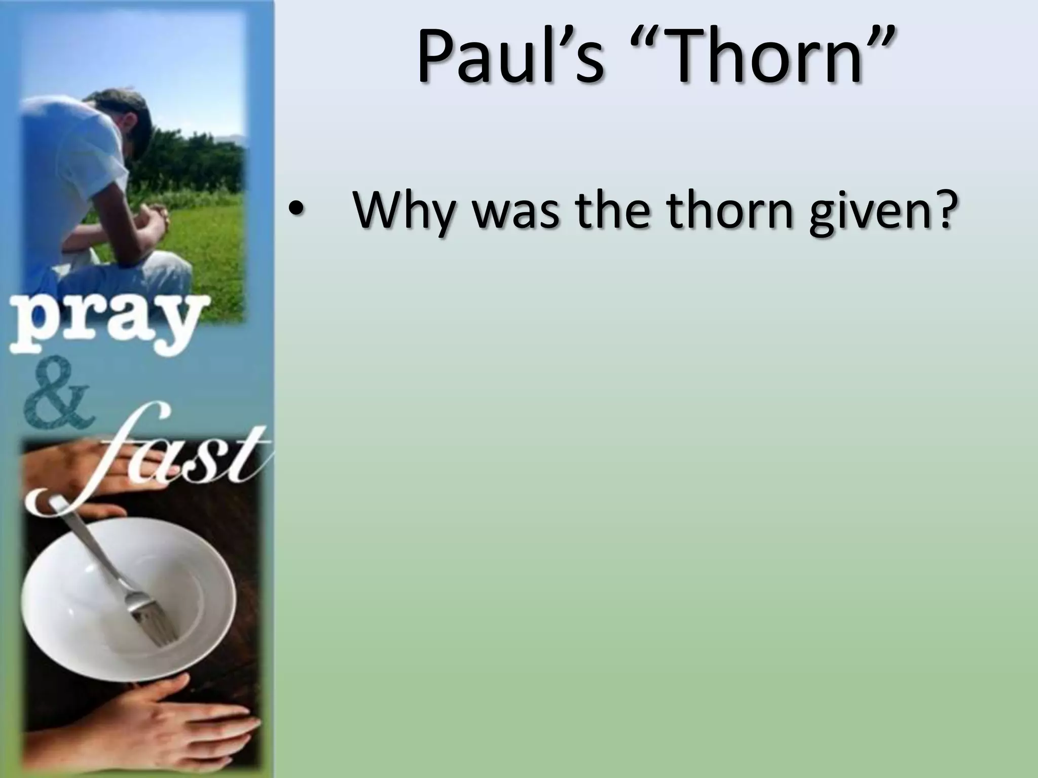 Paul’s “Thorn”
• Why was the thorn given?
 