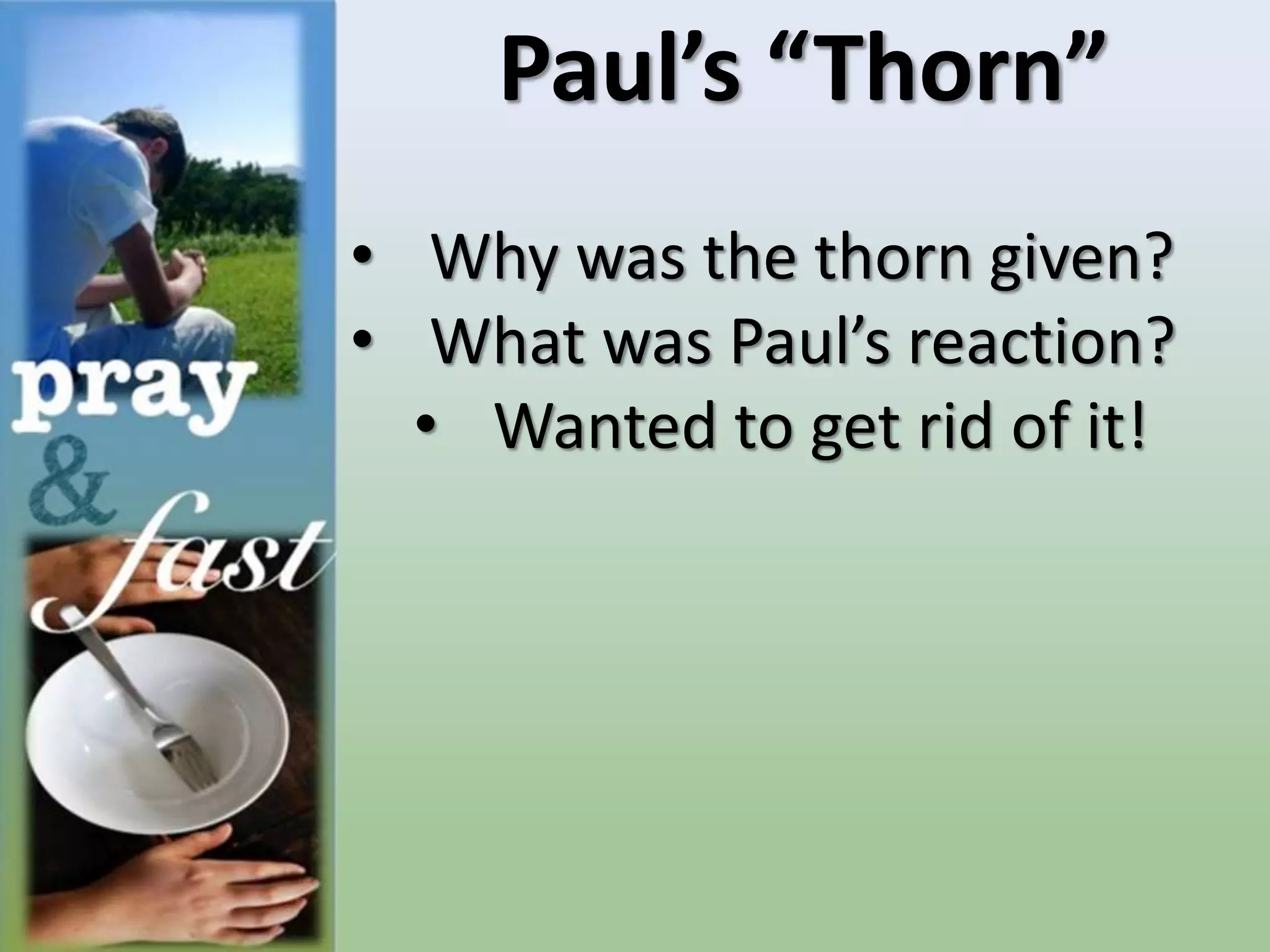 Paul’s “Thorn”
• Why was the thorn given?
• What was Paul’s reaction?
• Wanted to get rid of it!
 