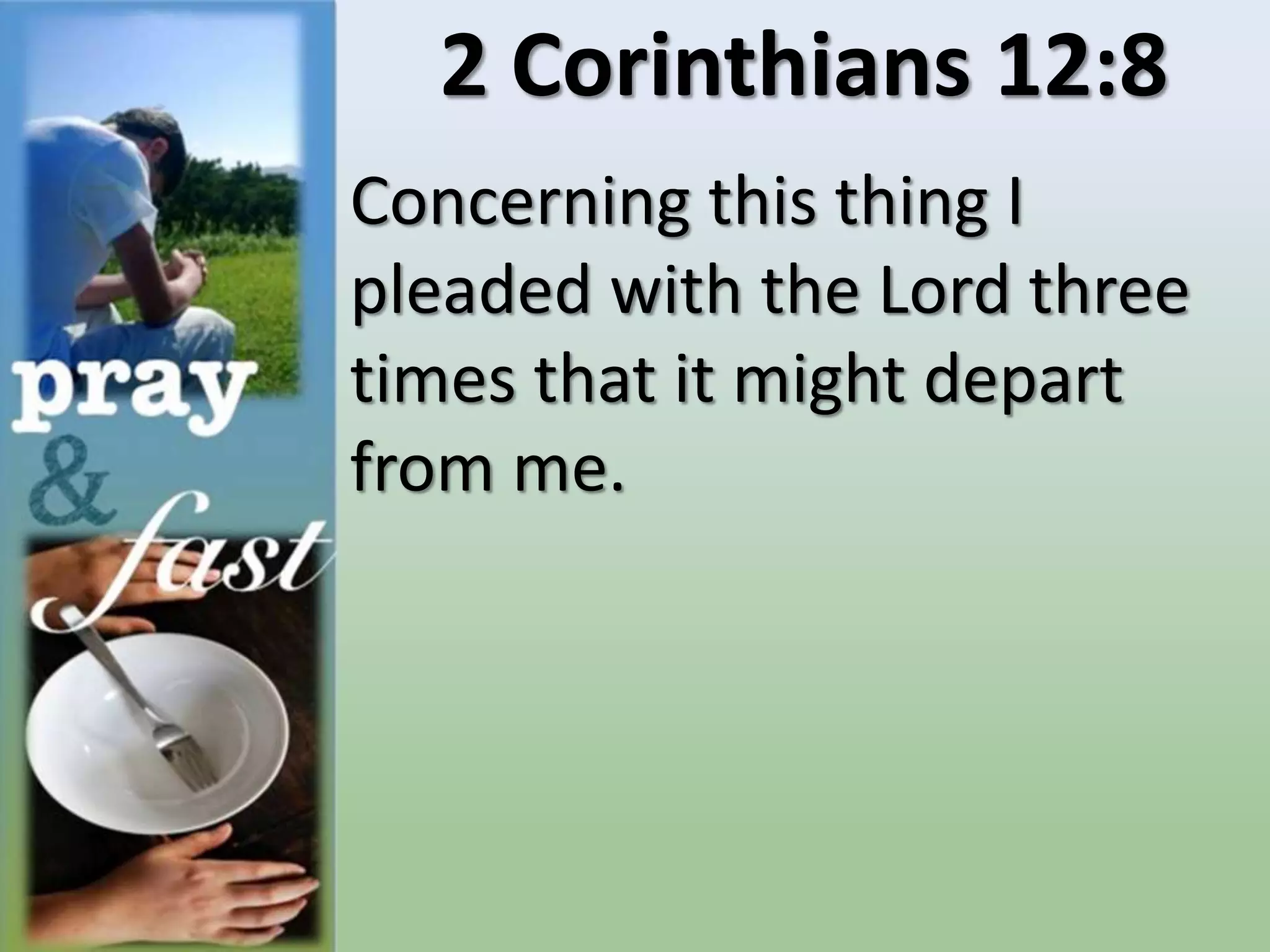2 Corinthians 12:8
Concerning this thing I
pleaded with the Lord three
times that it might depart
from me.
 