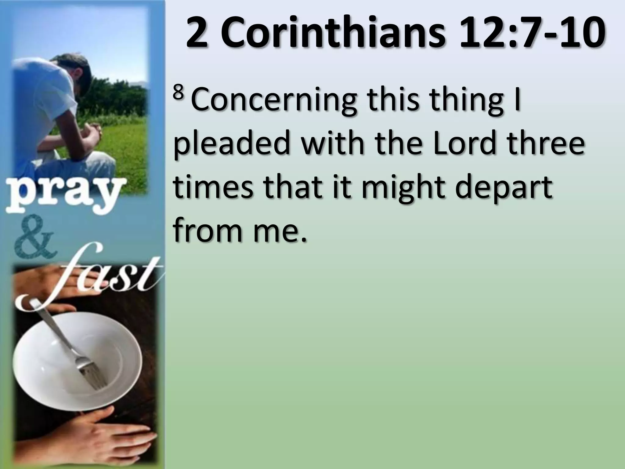 2 Corinthians 12:7-10
8 Concerning this thing I
pleaded with the Lord three
times that it might depart
from me.
 