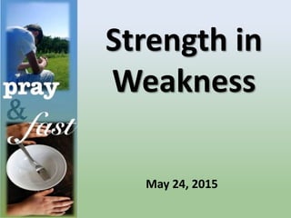 Strength in
Weakness
May 24, 2015
 