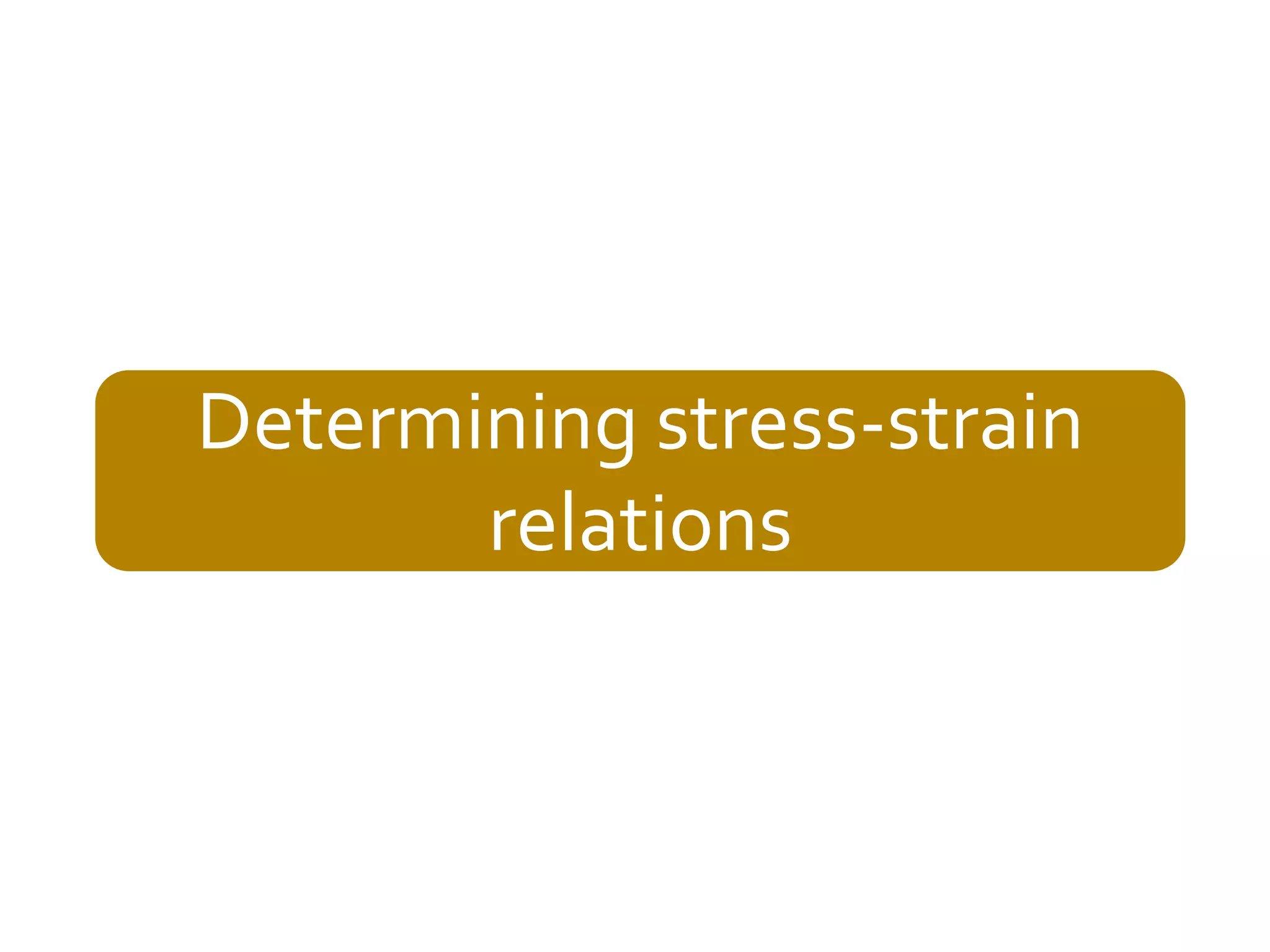 Determining stress-strain
relations

Vijay Gupta: An Introduction to Mechanics of Materials, Narosa, 2013

 