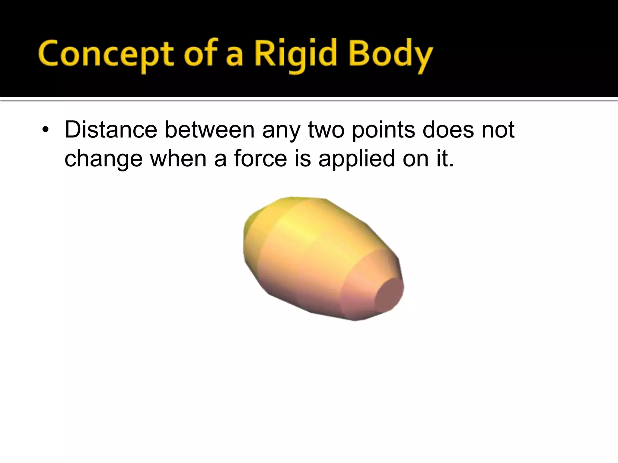 • Distance between any two points does not
change when a force is applied on it.

 
