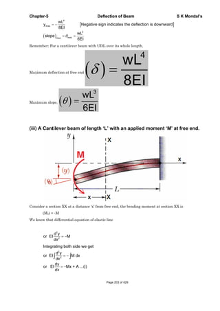 Chapter-5 Deflection of Beam S K Mondal’s
4
max
3
maxmax
wL
y Negative sign indicates the deflection is downward
8EI
wL
slope
6EI
Remember: For a cantilever beam with UDL over its whole length,
Maximum deflection at free end
4
wL
8EI
Maximum slope,
3
wL
6EI
(iii) A Cantilever beam of length ‘L’ with an applied moment ‘M’ at free end.
Consider a section XX at a distance ‘x’ from free end, the bending moment at section XX is
(Mx) = -M
We know that differential equation of elastic line
2
2
d y
or EI M
dx
2
2
Integrating both side we get
d y
or EI M dx
dy
or EI Mx + A ...(i)
dx
dx
Page 203 of 429
 