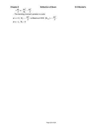 Chapter-5 Deflection of Beam S K Mondal’s
3 2
2 2
max
x
wL wx wL
= .x - -
2 6L 3
The bending moment variation is cubic
wL wL
at x = 0, M i.e.Maximum B.M. M .
3 3
at x L, M 0
x
Page 224 of 429
 