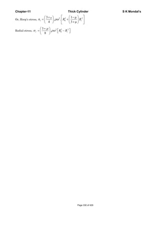 Chapter-11 Thick Cylinder S K Mondal’s
Or, Hoop’s stress,
2 2 2
0
μ3 1 μ
σ . .
4 3 μ
ρω
⎡ ⎤⎛ ⎞+ −⎛ ⎞
= +⎢ ⎥⎜ ⎟⎜ ⎟
+⎝ ⎠ ⎝ ⎠⎣ ⎦
t iR R
Radial stress,
2 2 2
0
3
.
8
μ
σ ρω
+⎛ ⎞
⎡ ⎤= −⎜ ⎟ ⎣ ⎦
⎝ ⎠
r iR R
Page 330 of 429
 