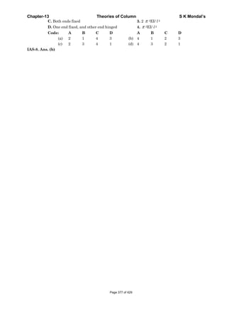 Chapter-13 Theories of Column S K Mondal’s
C. Both ends fixed 3. 2 π 2EI/ l 2
D. One end fixed, and other end hinged 4. π 2EI/ l 2
Code: A B C D A B C D
(a) 2 1 4 3 (b) 4 1 2 3
(c) 2 3 4 1 (d) 4 3 2 1
IAS-8. Ans. (b)
Page 377 of 429
 
