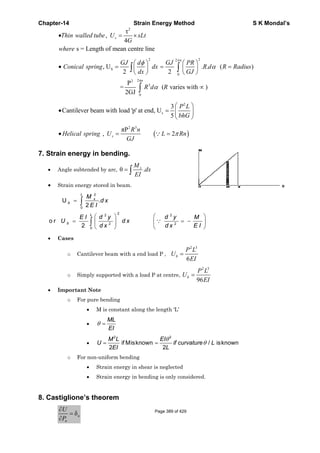 Chapter-
•T
w
•
•
•
7. Strai
• An
• St
o r U
• C
• Im
8. Casti
∂
∂P
-14
s = Le
Thin walled
where
Conical sp
Cantilever b
Helical spr
n energy
ngle subtend
train energy
=
=
∫
∫
0
0
U
2
2
L
b
L
b
M
E
E I
U
ases
o Canti
o Simpl
mportant N
o For pu
•
•
•
o For no
•
•
iglione’s
δ= n
n
U
P
,
ength of me
=sd tube U
S, U =pring
beam with l
, =sring U
in bendi
ded by arc,
y stored in b
⎛ ⎞
⎜ ⎟
⎝ ⎠
∫
2
22
2
0
.x
L
M
d x
E I
d y
d x
lever beam
ly supported
Note
ure bending
M is const
ML
EI
θ =
=
2
2
M L
U
EI
on-uniform b
Strain en
Strain en
theorem
Strain
2
τ
4
ean centre lin
= ×sLt
G
2
2π2
3
0
2
P
=
2GJ
φ⎛ ⎞
⎜ ⎟
⎝ ⎠
∫
∫
n
GJ d
dx
R
load 'p' at en
2 3
πP R n
GJ
ng.
θ .= ∫ xM
dx
EI
eam.
d x
with a end l
d with a load
g
tant along th
if Misknow
bending
ergy in shea
ergy in bend
n Energy M
ne
2 2
0
3
2
( var
π
α
= ∫
GJ
dx
d R
s
3
nd, U
5
⎛
= ⎜
⎝
( 2π=∵L
x
⎛
⎜
⎝
∵
2
2
d y
d x
load P , bU
d P at centre
he length ‘L
θ
=
2
wn
2
EI
if
L
ar is neglecte
ding is only
Method
2
0
.
ries with )
π
⎛ ⎞
⎜ ⎟
⎝ ⎠
∝
∫
n
PR
R
GJ
2
⎛ ⎞
⎟
⎝ ⎠
P L
bhG
)π Rn
⎞
= − ⎟
⎠
M
E I
2 3
6
=b
P L
EI
e,
2
96
=b
P L
U
E
L’
θcurvature
ed
considered.
. (
)
α =R d R R
3
L
EI
θ / isknowL
S K
)Radius
n
Mondal’s
Page 389 of 429
 