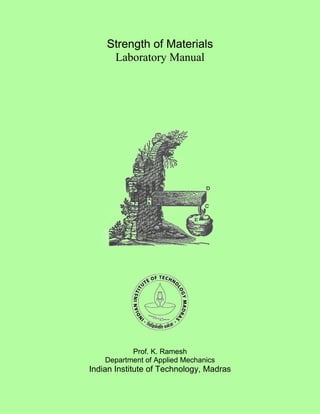 Strength of Materials
Laboratory Manual
Prof. K. Ramesh
Department of Applied Mechanics
Indian Institute of Technology, Madras
 