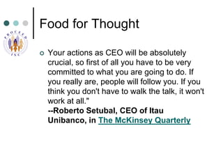 Food for Thought <br />Your actions as CEO will be absolutely crucial, so first of all you have to be very committed to wh...