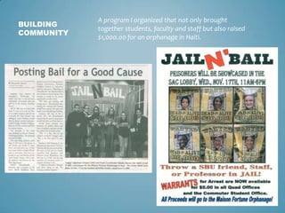 A program I organized that not only brought
BUILDING
            together students, faculty and staff but also raised
COMMUNITY
            $1,000.00 for an orphanage in Haiti.
 