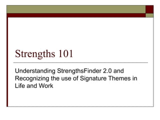 Strengths 101
Understanding StrengthsFinder 2.0 and
Recognizing the use of Signature Themes in
Life and Work
 