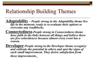 Relationship Building Themes
Adaptability – People strong in the Adaptability theme live
life in the moment; ready to re-e...