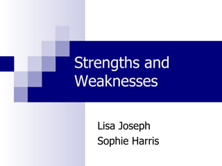 Strengths and Weaknesses Lisa Joseph Sophie Harris 