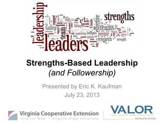 Strengths-Based Leadership
(and Followership)
Presented by Eric K. Kaufman
July 23, 2013
 