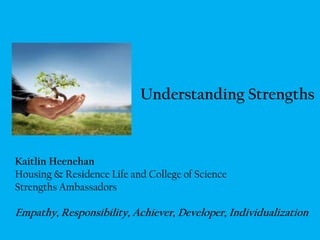 Understanding Strengths



Kaitlin Heenehan
Housing & Residence Life and College of Science
Strengths Ambassadors

Empathy, Responsibility, Achiever, Developer, Individualization
 