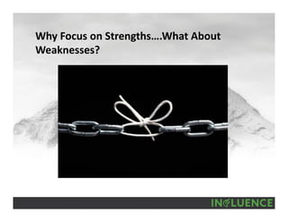 Why Focus on Strengths….What About 
Weaknesses?
 